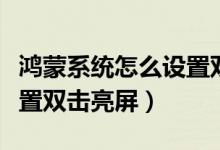 鴻蒙系統(tǒng)怎么設(shè)置雙擊熄屏（鴻蒙系統(tǒng)怎么設(shè)置雙擊亮屏）
