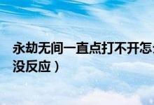 永劫無間一直點(diǎn)打不開怎么辦（永劫無間為什么打不開點(diǎn)了沒反應(yīng)）