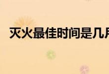 滅火最佳時(shí)間是幾月幾日（滅火最佳時(shí)間）