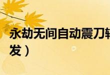 永劫無間自動(dòng)震刀輔助（永劫無間震刀怎么觸發(fā)）