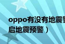 oppo有沒有地震警報(bào)（opporeno6如何開啟地震預(yù)警）