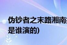 偽鈔者之末路湘南扮演者(偽鈔者之末路湘南是誰演的)