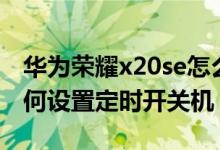華為榮耀x20se怎么定時(shí)關(guān)機(jī)（榮耀x20se如何設(shè)置定時(shí)開關(guān)機(jī)）