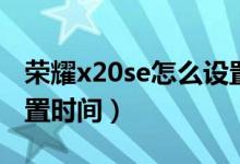 榮耀x20se怎么設置時間（榮耀x20se怎么設置時間）