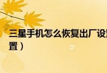 三星手機怎么恢復出廠設置好用（三星手機怎么恢復出廠設置）
