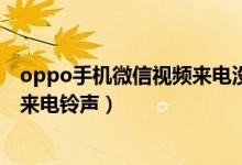 oppo手機微信視頻來電沒有鈴聲（微信8.0.8版本怎么設置來電鈴聲）