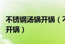 不銹鋼湯鍋開鍋（不銹鋼湯鍋第一次用要怎么開鍋）