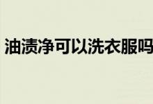 油漬凈可以洗衣服嗎（油漬凈能不能洗衣服）