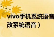 vivo手機系統(tǒng)語音怎么換（vivo手機怎么更改系統(tǒng)語音）