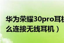 華為榮耀30pro耳機孔在哪里（榮耀50pro怎么連接無線耳機）