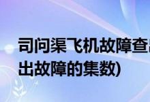 司問(wèn)渠飛機(jī)故障查出是第幾集(司問(wèn)渠飛機(jī)查出故障的集數(shù))