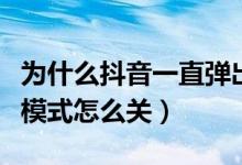 為什么抖音一直彈出青少年模式（抖音青少年模式怎么關）
