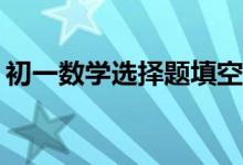 初一數(shù)學選擇題填空題有何解題方法和技巧？