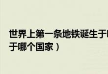 世界上第一條地鐵誕生于哪個地方（世界上第一條地鐵誕生于哪個國家）