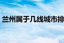 蘭州屬于幾線(xiàn)城市排名(蘭州屬于幾線(xiàn)城市)