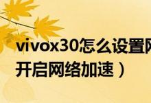 vivox30怎么設置網(wǎng)絡加速（榮耀x20se怎么開啟網(wǎng)絡加速）