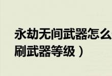 永劫無間武器怎么升到25級（永劫無間怎么刷武器等級）