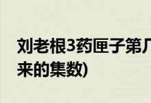 劉老根3藥匣子第幾集出來(lái)(劉老根3藥匣子出來(lái)的集數(shù))