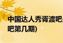 中國(guó)達(dá)人秀胥渡吧是哪一期(中國(guó)達(dá)人秀胥渡吧第幾期)