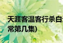 天涯客溫客行殺白無(wú)常第幾集(溫客行殺白無(wú)常第幾集)