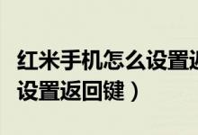 紅米手機怎么設(shè)置返回鍵皮膚（紅米手機怎么設(shè)置返回鍵）