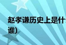 趙孝謙歷史上是什么人物(趙孝謙歷史原型是誰(shuí))