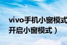 vivo手機小窗模式如何打開（vivo手機如何開啟小窗模式）