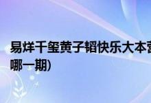 易烊千璽黃子韜快樂(lè)大本營(yíng)哪幾期(易烊千璽黃子韜上快本是哪一期)