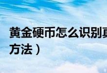 黃金硬幣怎么識別真假（檢測真假硬幣的主要方法）