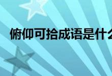 俯仰可拾成語(yǔ)是什么意思（俯仰可拾意思）
