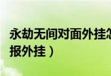 永劫無間對面外掛怎么舉報(bào)（永劫無間怎么舉報(bào)外掛）