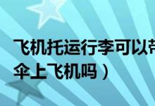 飛機托運行李可以帶雨傘嗎（坐飛機可以帶雨傘上飛機嗎）