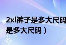 2xl褲子是多大尺碼適合多重的人穿（2xl褲子是多大尺碼）
