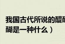 我國古代所說的醍醐是指（我國古代所說的醍醐是一種什么）