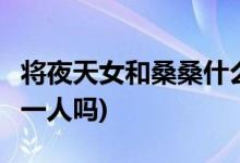 將夜天女和桑桑什么關系(將夜2天女和桑桑是一人嗎)