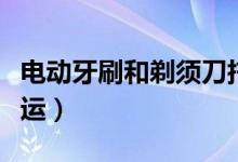 電動(dòng)牙刷和剃須刀托運(yùn)(電動(dòng)剃須刀是否能托運(yùn))