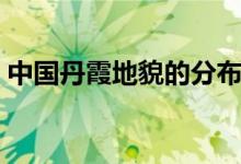 中國丹霞地貌的分布圖（丹霞地貌在哪個(gè)?。?class=