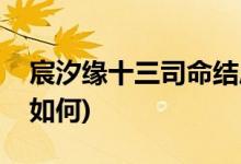 宸汐緣十三司命結局(宸汐緣十三和司命結局如何)
