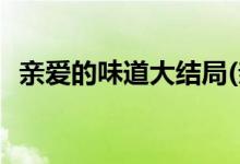 親愛的味道大結局(親愛的味道結局是什么)