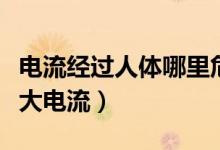 電流經(jīng)過(guò)人體哪里危害最大（人體能承受的最大電流）