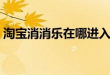 淘寶消消樂在哪進(jìn)入（淘寶消消樂功能在哪）