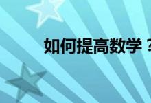 如何提高數(shù)學？--數(shù)學學習三對策