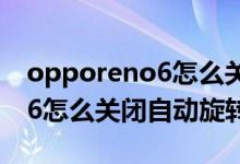 opporeno6怎么關(guān)閉自動(dòng)旋轉(zhuǎn)（opporeno6怎么關(guān)閉自動(dòng)旋轉(zhuǎn)）