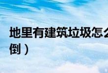 地里有建筑垃圾怎么清理（個(gè)人建筑垃圾往哪倒）