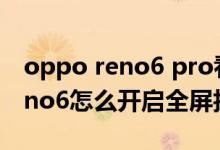 oppo reno6 pro看電視怎么全屏（opporeno6怎么開(kāi)啟全屏拍照）