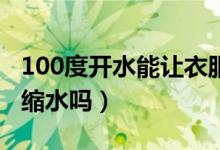 100度開水能讓衣服縮水嗎（用開水能讓衣服縮水嗎）