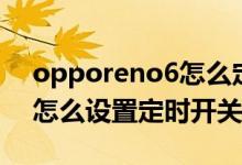 opporeno6怎么定時開關(guān)機（opporeno6怎么設(shè)置定時開關(guān)機）