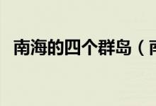 南海的四個(gè)群島（南海的四個(gè)群島是什么）
