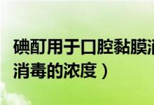 碘酊用于口腔黏膜消毒常用的濃度（碘酊用于消毒的濃度）