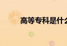 高等?？剖鞘裁磳W(xué)歷（有學(xué)位嗎）